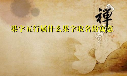 果字五行属什么果字取名的寓意