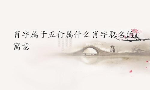 肖字属于五行属什么肖字取名的寓意