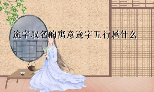 途字取名的寓意途字五行属什么