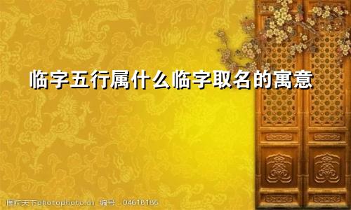 临字五行属什么临字取名的寓意