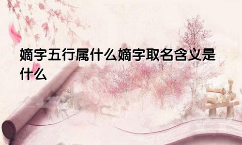 嫡字五行属什么嫡字取名含义是什么