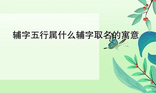 辅字五行属什么辅字取名的寓意