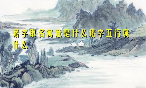 诺字取名寓意是什么诺字五行属什么