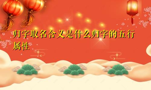 归字取名含义是什么归字的五行属性