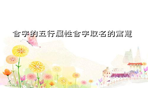 含字的五行属性含字取名的寓意