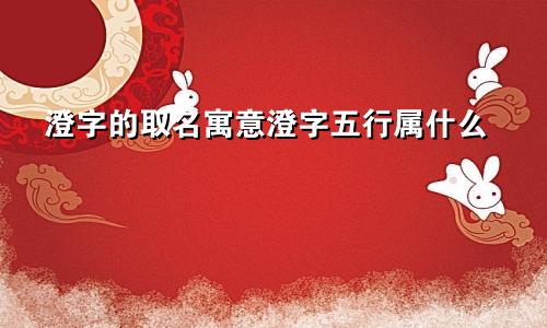 澄字的取名寓意澄字五行属什么