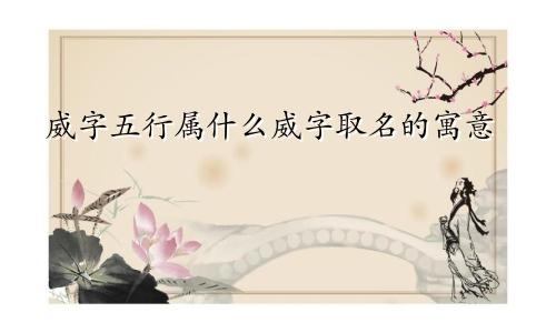 威字五行属什么威字取名的寓意