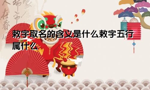 敕字取名的含义是什么敕字五行属什么