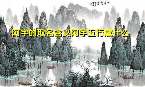 阿字的取名含义阿字五行属什么