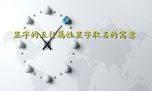 显字的五行属性显字取名的寓意