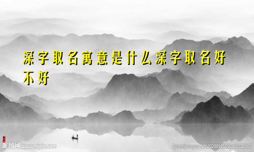 深字取名寓意是什么深字取名好不好