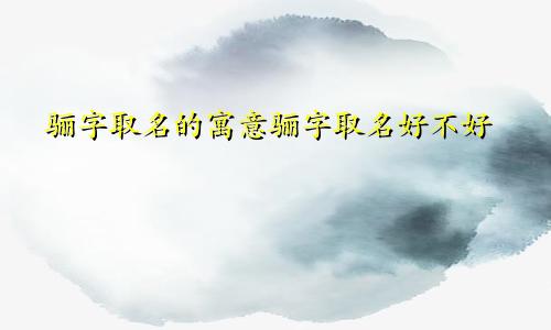 骊字取名的寓意骊字取名好不好