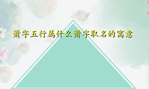 萧字五行属什么萧字取名的寓意