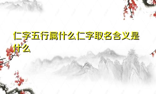 仁字五行属什么仁字取名含义是什么
