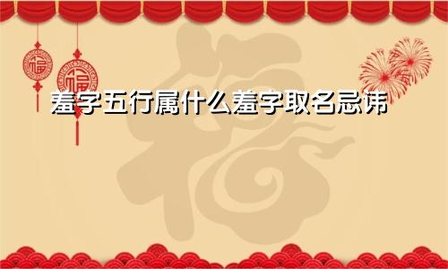 羞字五行属什么羞字取名忌讳
