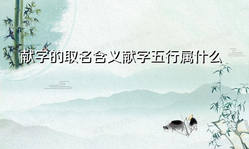 献字的取名含义献字五行属什么