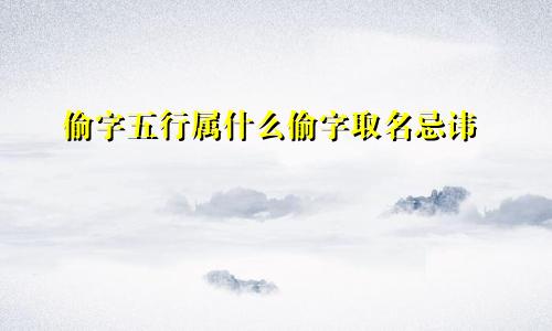 偷字五行属什么偷字取名忌讳