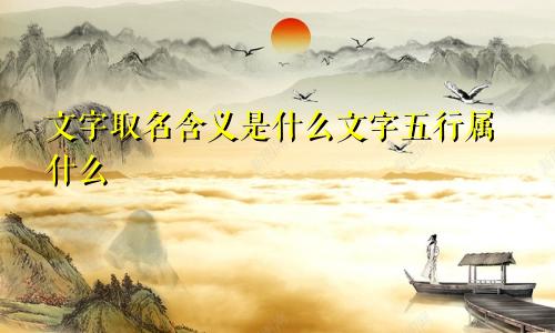 文字取名含义是什么文字五行属什么