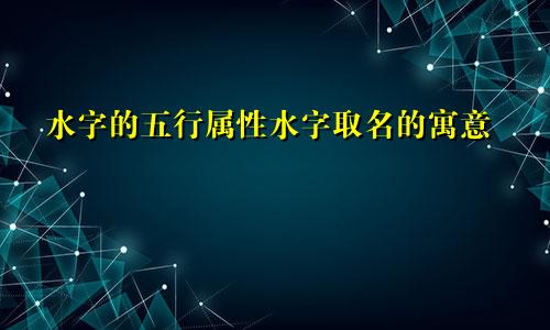 水字的五行属性水字取名的寓意