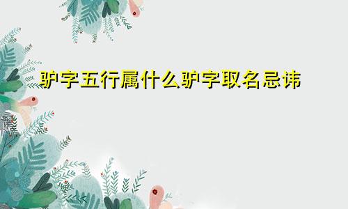 驴字五行属什么驴字取名忌讳