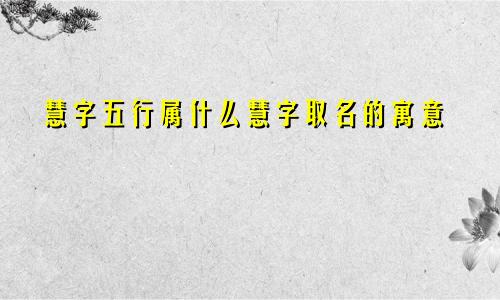 慧字五行属什么慧字取名的寓意