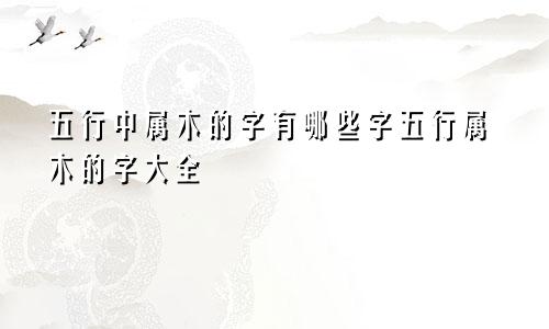五行中属木的字有哪些字五行属木的字大全