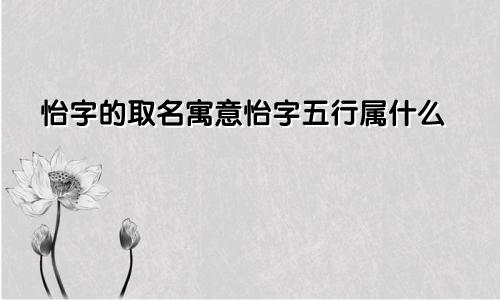 怡字的取名寓意怡字五行属什么
