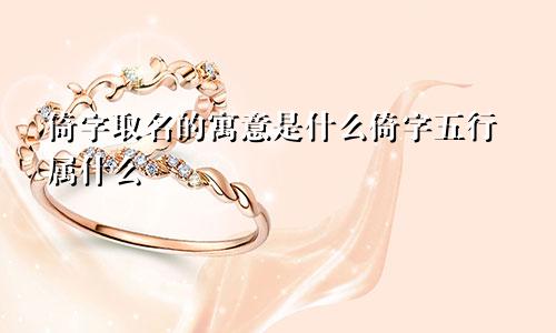 倚字取名的寓意是什么倚字五行属什么