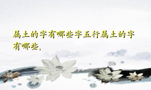 属土的字有哪些字五行属土的字有哪些,
