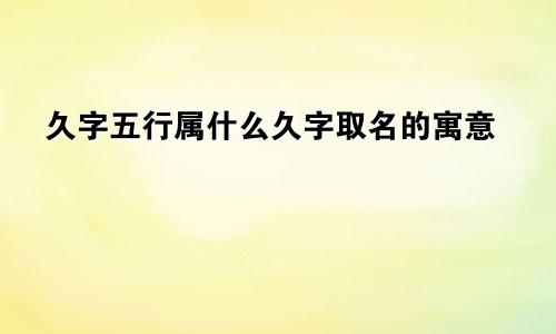 久字五行属什么久字取名的寓意