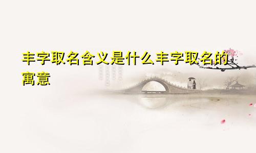 丰字取名含义是什么丰字取名的寓意