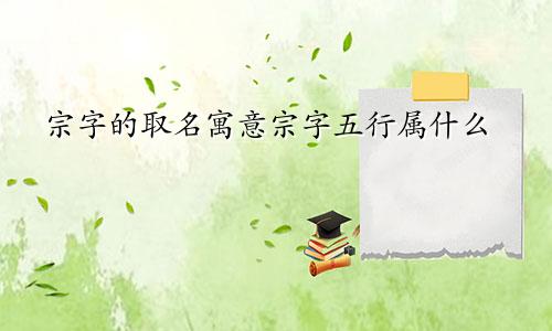 宗字的取名寓意宗字五行属什么