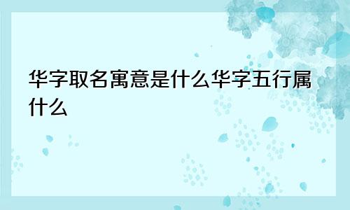 华字取名寓意是什么华字五行属什么