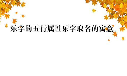 乐字的五行属性乐字取名的寓意