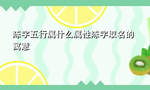 陈字五行属什么属性陈字取名的寓意