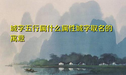 城字五行属什么属性城字取名的寓意