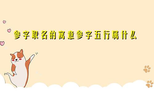 参字取名的寓意参字五行属什么