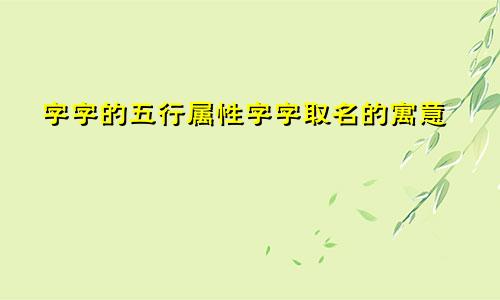 字字的五行属性字字取名的寓意