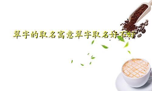 翠字的取名寓意翠字取名好不好