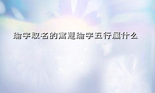 瑜字取名的寓意瑜字五行属什么