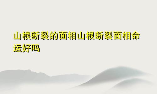 山根断裂的面相山根断裂面相命运好吗