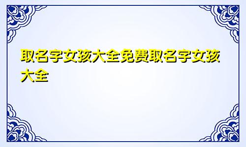 取名字女孩大全免费取名字女孩大全