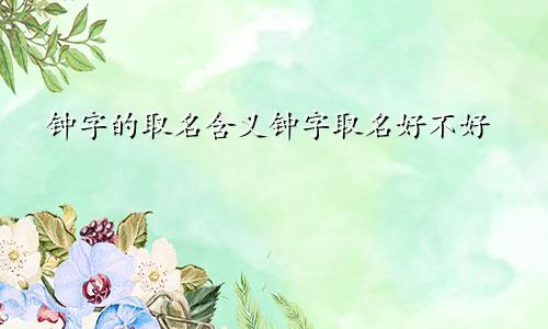 钟字的取名含义钟字取名好不好