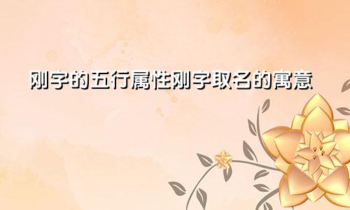 刚字的五行属性刚字取名的寓意