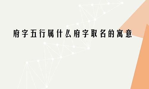 府字五行属什么府字取名的寓意