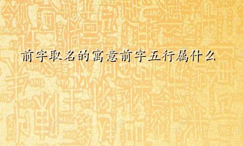 前字取名的寓意前字五行属什么