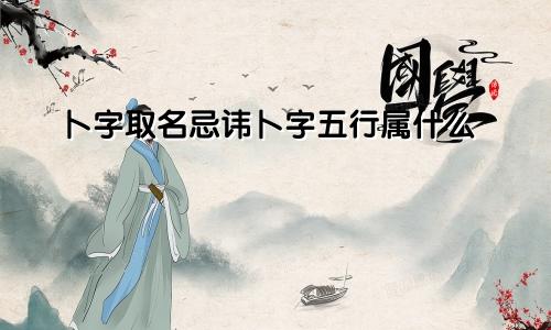卜字取名忌讳卜字五行属什么