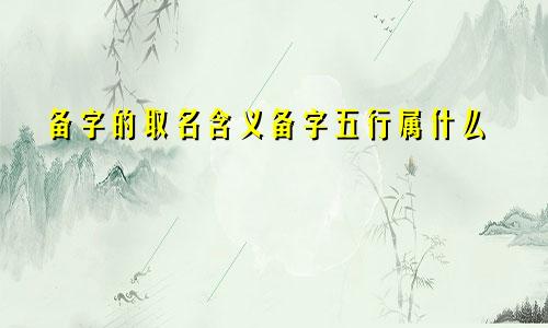 备字的取名含义备字五行属什么