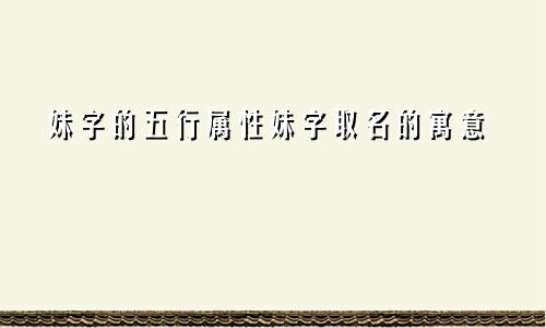 妹字的五行属性妹字取名的寓意
