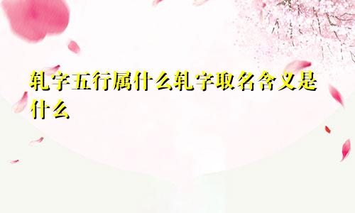 轧字五行属什么轧字取名含义是什么